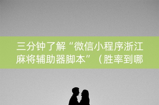 三分钟了解“微信小程序浙江麻将辅助器脚本”（胜率到哪调)