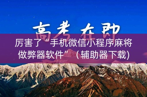厉害了“手机微信小程序麻将做弊器软件”（辅助器下载)