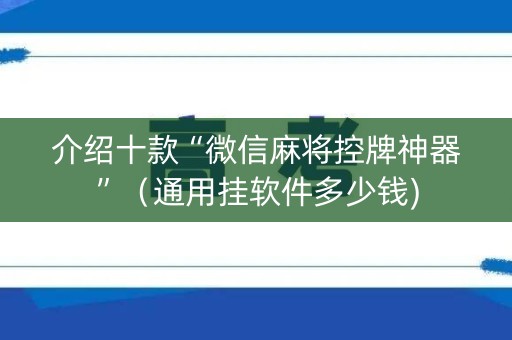 介绍十款“微信麻将控牌神器”（通用挂软件多少钱)