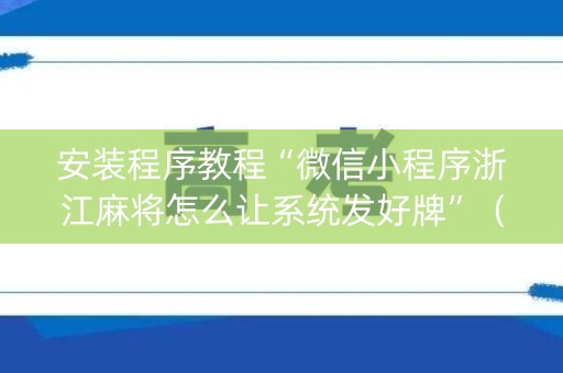 安装程序教程“微信小程序浙江麻将怎么让系统发好牌”（充值会提高胜率么)