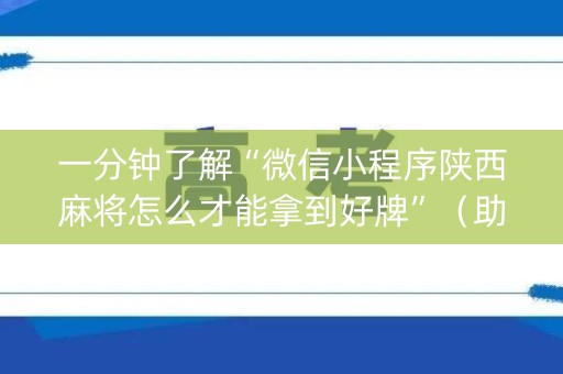 一分钟了解“微信小程序陕西麻将怎么才能拿到好牌”（助赢神器)