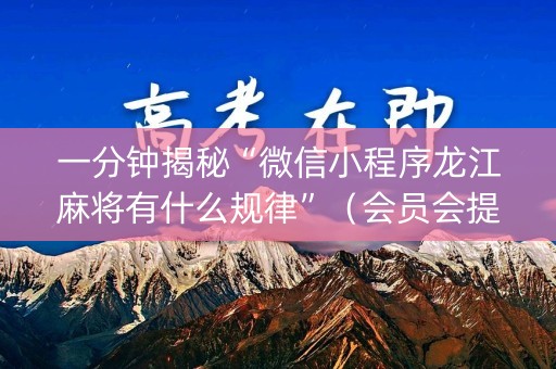 一分钟揭秘“微信小程序龙江麻将有什么规律”（会员会提高胜率吗)