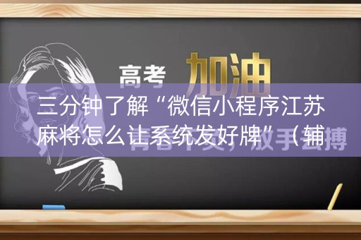 三分钟了解“微信小程序江苏麻将怎么让系统发好牌”（辅助器通用版)