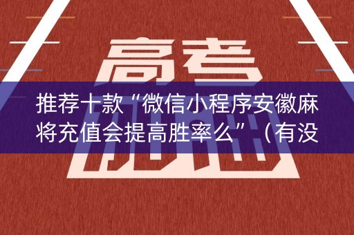 推荐十款“微信小程序安徽麻将充值会提高胜率么”（有没有猫腻)
