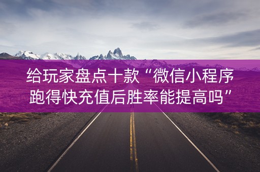 给玩家盘点十款“微信小程序跑得快充值后胜率能提高吗”（胜率到哪调)