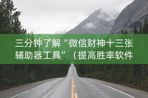 三分钟了解“微信财神十三张辅助器工具”（提高胜率软件)