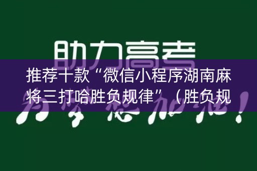 推荐十款“微信小程序湖南麻将三打哈胜负规律”（胜负规律拿好牌)