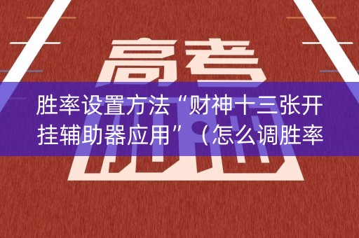 胜率设置方法“财神十三张开挂辅助器应用”（怎么调胜率)