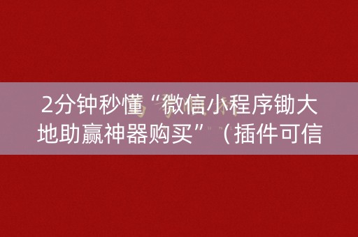 2分钟秒懂“微信小程序锄大地助赢神器购买”（插件可信吗)