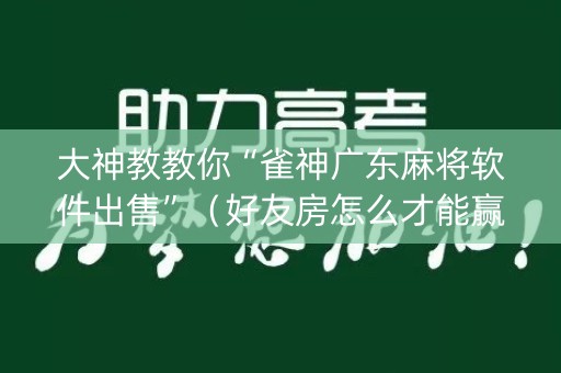大神教教你“雀神广东麻将软件出售”（好友房怎么才能赢)