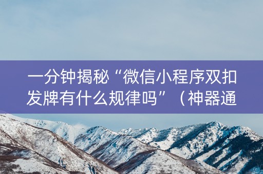 一分钟揭秘“微信小程序双扣发牌有什么规律吗”（神器通用版)