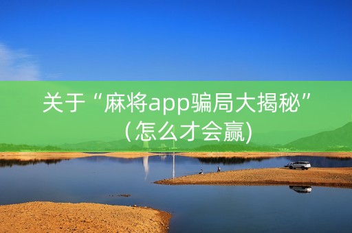 关于“麻将app骗局大揭秘”（怎么才会赢)
