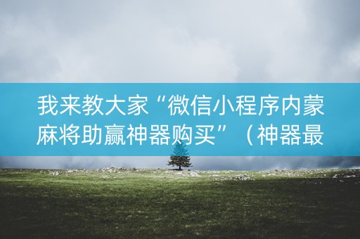 我来教大家“微信小程序内蒙麻将助赢神器购买”（神器最新免费)