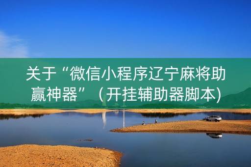 关于“微信小程序辽宁麻将助赢神器”（开挂辅助器脚本)