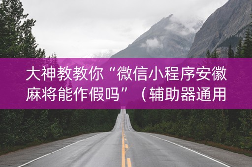 大神教教你“微信小程序安徽麻将能作假吗”（辅助器通用版)