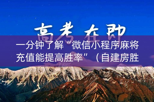 一分钟了解“微信小程序麻将充值能提高胜率”（自建房胜负规律)