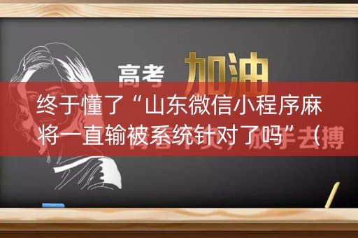 终于懂了“山东微信小程序麻将一直输被系统针对了吗”（怎么能得到好牌)