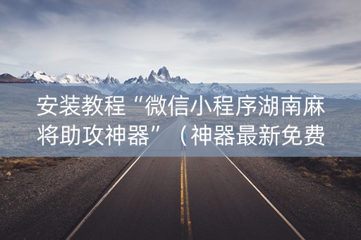 安装教程“微信小程序湖南麻将助攻神器”（神器最新免费)
