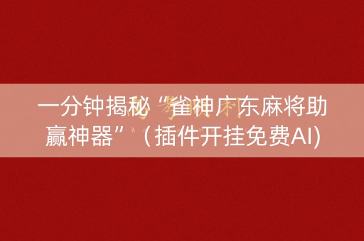 一分钟揭秘“雀神广东麻将助赢神器”（插件开挂免费AI)