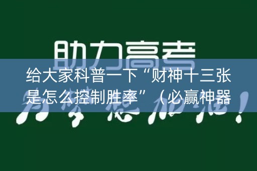 给大家科普一下“财神十三张是怎么控制胜率”（必赢神器辅助器)