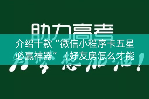 介绍十款“微信小程序卡五星必赢神器”（好友房怎么才能赢)