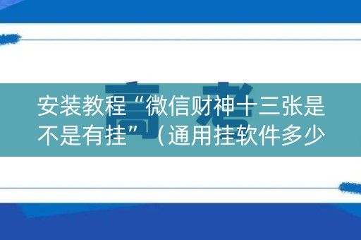 安装教程“微信财神十三张是不是有挂”（通用挂软件多少钱)