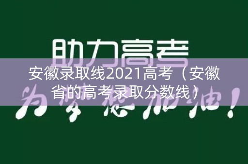 安徽录取线2021高考（安徽省的高考录取分数线）