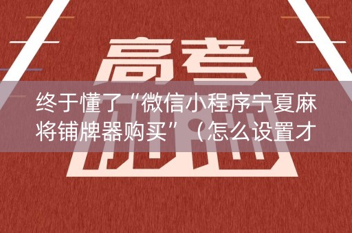 终于懂了“微信小程序宁夏麻将铺牌器购买”（怎么设置才能赢)