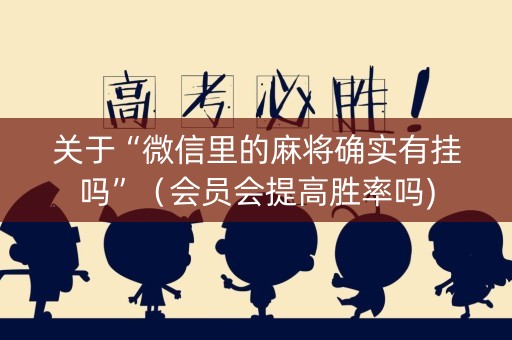 关于“微信里的麻将确实有挂吗”（会员会提高胜率吗)