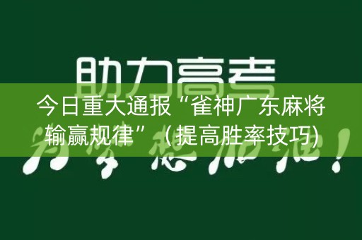 今日重大通报“雀神广东麻将输赢规律”（提高胜率技巧)