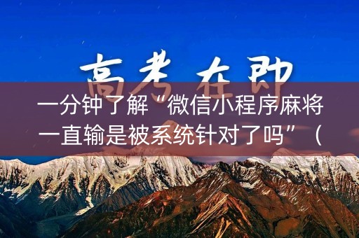 一分钟了解“微信小程序麻将一直输是被系统针对了吗”（软件出售)