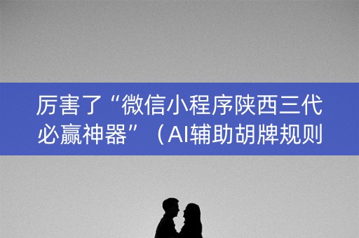 厉害了“微信小程序陕西三代必赢神器”（AI辅助胡牌规则)