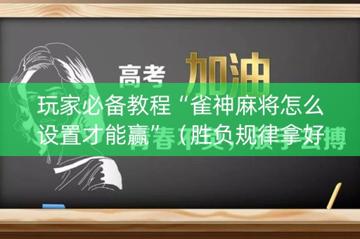 玩家必备教程“雀神麻将怎么设置才能赢”（胜负规律拿好牌)