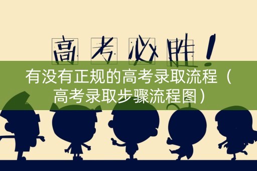 有没有正规的高考录取流程（高考录取步骤流程图）