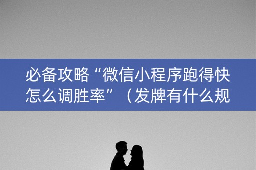 必备攻略“微信小程序跑得快怎么调胜率”（发牌有什么规律吗)