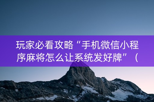 玩家必看攻略“手机微信小程序麻将怎么让系统发好牌”（软件出售)