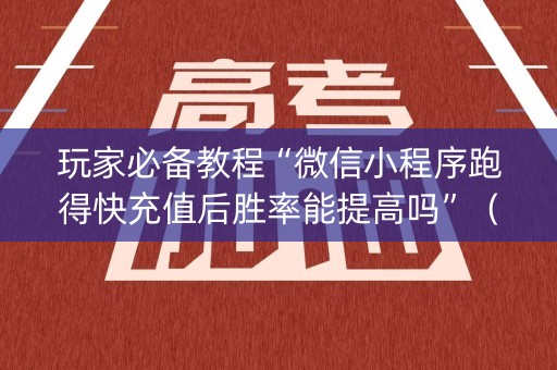 玩家必备教程“微信小程序跑得快充值后胜率能提高吗”（有没有猫腻)