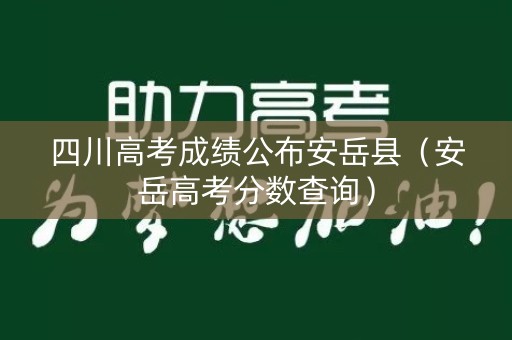 四川高考成绩公布安岳县（安岳高考分数查询）