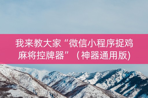 我来教大家“微信小程序捉鸡麻将控牌器”（神器通用版)