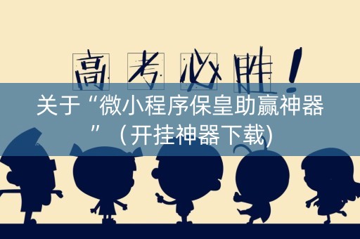 关于“微小程序保皇助赢神器”（开挂神器下载)