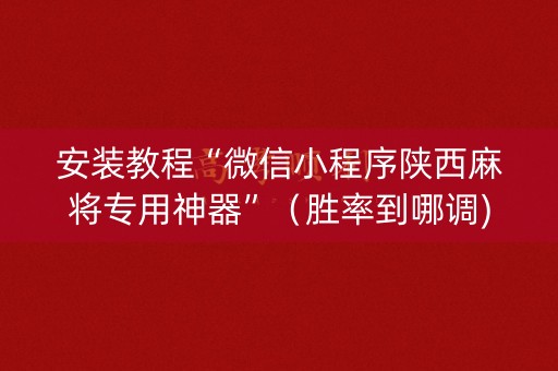 安装教程“微信小程序陕西麻将专用神器”（胜率到哪调)