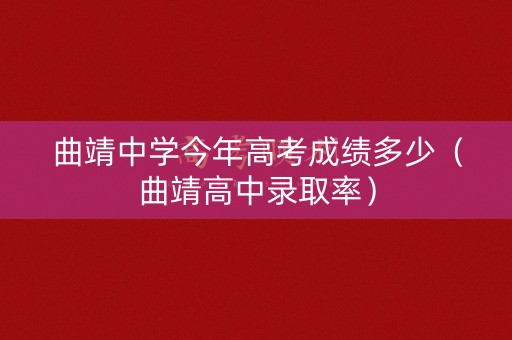 曲靖中学今年高考成绩多少（曲靖高中录取率）