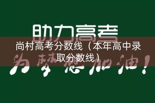 尚村高考分数线（本年高中录取分数线）