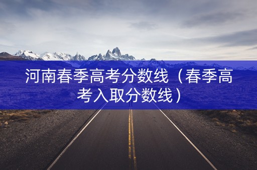 河南春季高考分数线（春季高考入取分数线）