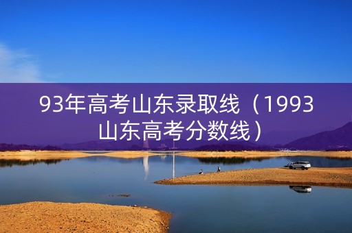 93年高考山东录取线（1993 山东高考分数线）