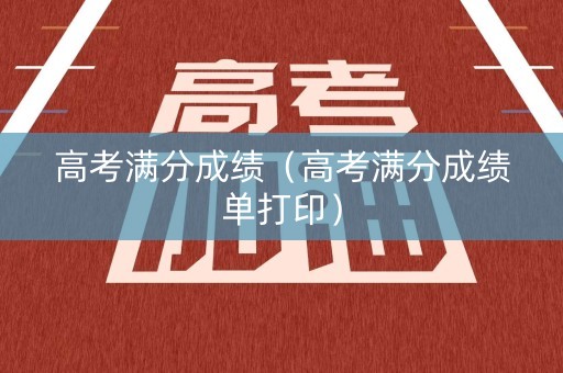 高考满分成绩（高考满分成绩单打印）