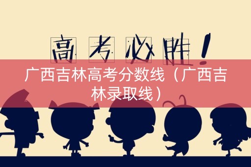 广西吉林高考分数线（广西吉林录取线）