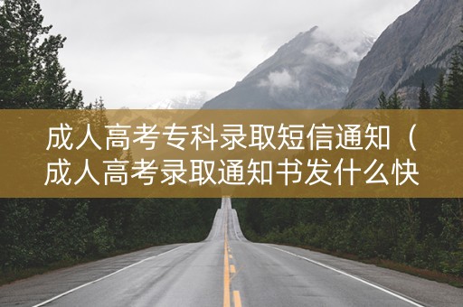 成人高考专科录取短信通知（成人高考录取通知书发什么快递）