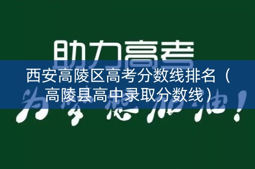 西安高陵区高考分数线排名（高陵县高中录取分数线）