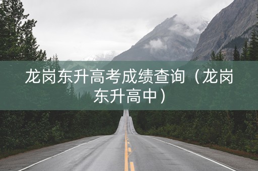 龙岗东升高考成绩查询（龙岗东升高中）